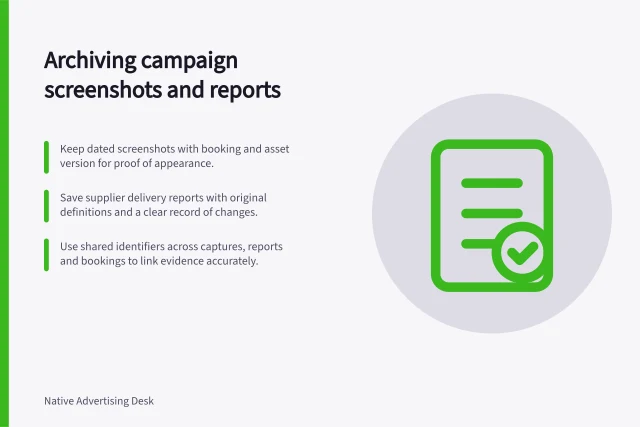 Archiving campaign screenshots and reports: Keep dated screenshots with booking and asset version for proof of appearance.; Save supplier delivery reports with original definitions and a clear record of changes.; Use shared identifiers across captures, reports and bookings to link evidence accurately. Archiving campaign screenshots and delivery reports