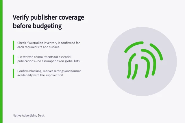 Verify publisher coverage before budgeting: Check if Australian inventory is confirmed for each required site and surface.; Use written commitments for essential publications—no assumptions on global lists.; Confirm blocking, market settings and format availability with the supplier first. Checking publisher coverage before committing a budget
