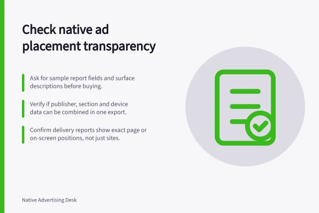 Check native ad placement transparency: Ask for sample report fields and surface descriptions before buying.; Verify if publisher, section and device data can be combined in one export.; Confirm delivery reports show exact page or on-screen positions, not just sites. Evaluating placement transparency in a native ad platform
