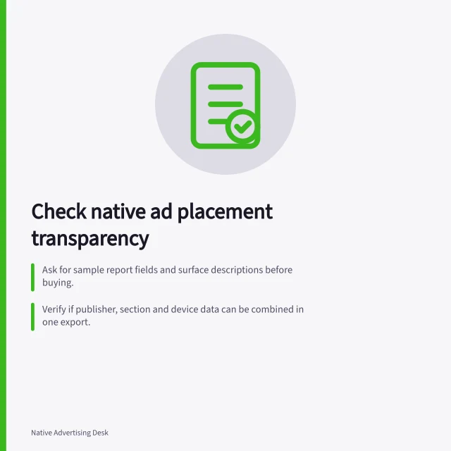 Check native ad placement transparency: Ask for sample report fields and surface descriptions before buying.; Verify if publisher, section and device data can be combined in one export.; Confirm delivery reports show exact page or on-screen positions, not just sites. Evaluating placement transparency in a native ad platform