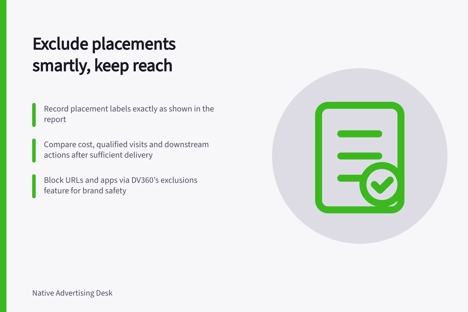Exclude placements smartly, keep reach: Record placement labels exactly as shown in the report; Compare cost, qualified visits and downstream actions after sufficient delivery; Block URLs and apps via DV360’s exclusions feature for brand safety