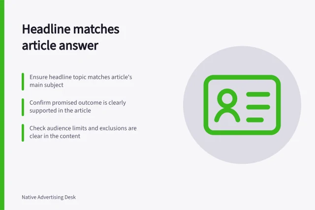 Headline matches article answer: Ensure headline topic matches article's main subject; Confirm promised outcome is clearly supported in the article; Check audience limits and exclusions are clear in the content. Matching a native ad headline to the destination article