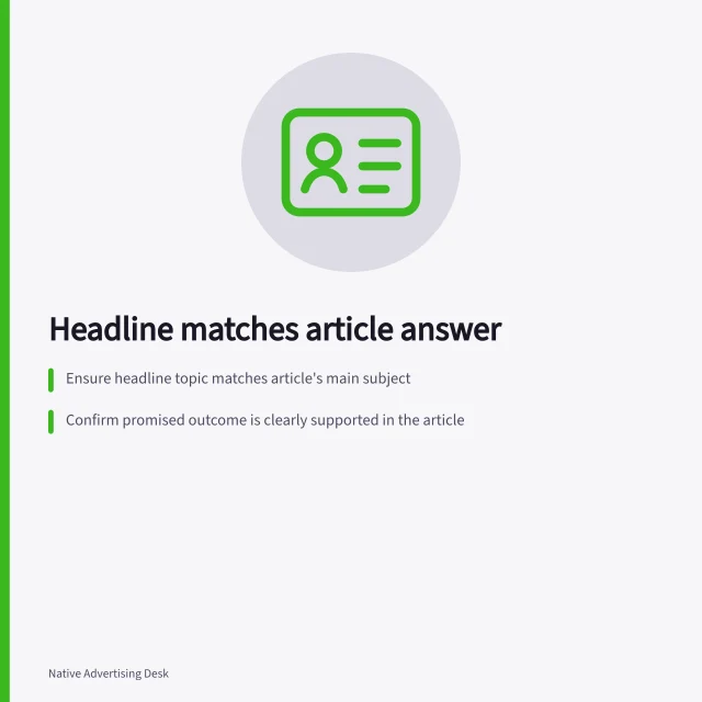 Headline matches article answer: Ensure headline topic matches article's main subject; Confirm promised outcome is clearly supported in the article; Check audience limits and exclusions are clear in the content. Matching a native ad headline to the destination article