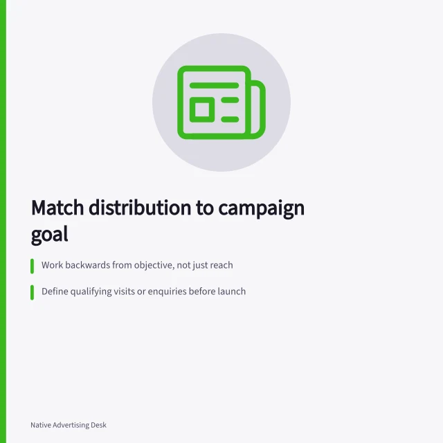 Match distribution to campaign goal: Work backwards from objective, not just reach; Define qualifying visits or enquiries before launch; Compare sources using consistent, comparable data. Matching native distribution to a campaign objective