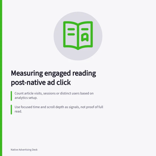 Measuring engaged reading post-native ad click: Count article visits, sessions or distinct users based on analytics setup.; Use focused time and scroll depth as signals, not proof of full read.; Verify consistency across tags, redirects and campaign dates. Measuring engaged reading after a native ad click