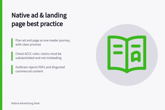 Native ad & landing page best practice: Plan ad and page as one reader journey, with clear promise; Check ACCC rules: claims must be substantiated and not misleading; Outbrain rejects PDFs and disguised commercial content. Native ad creative and landing pages