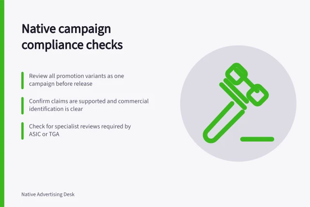 Native campaign compliance checks: Review all promotion variants as one campaign before release; Confirm claims are supported and commercial identification is clear; Check for specialist reviews required by ASIC or TGA. Native campaign compliance reviews