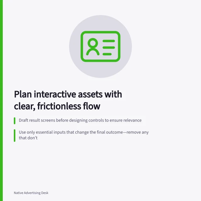 Plan interactive assets with clear, frictionless flow: Draft result screens before designing controls to ensure relevance; Use only essential inputs that change the final outcome—remove any that don’t; Explain purpose and keep educational results accessible without unexplained lead forms. Planning an interactive native asset without unnecessary friction